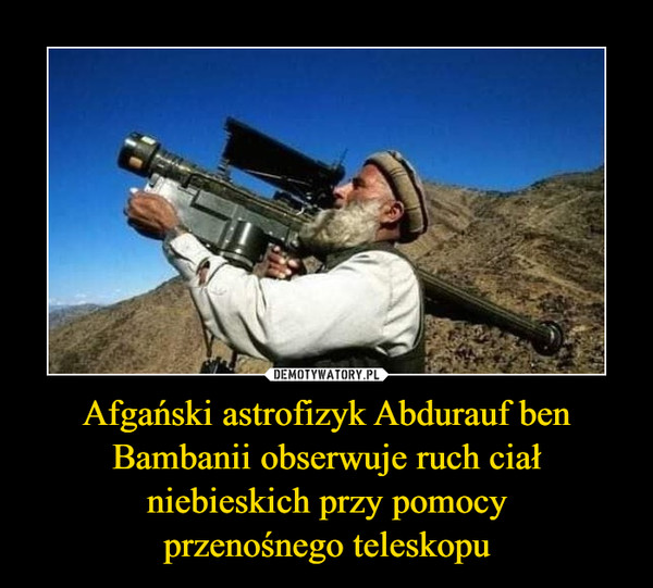 Afgański astrofizyk Abdurauf ben Bambanii obserwuje ruch ciał niebieskich przy pomocyprzenośnego teleskopu –  