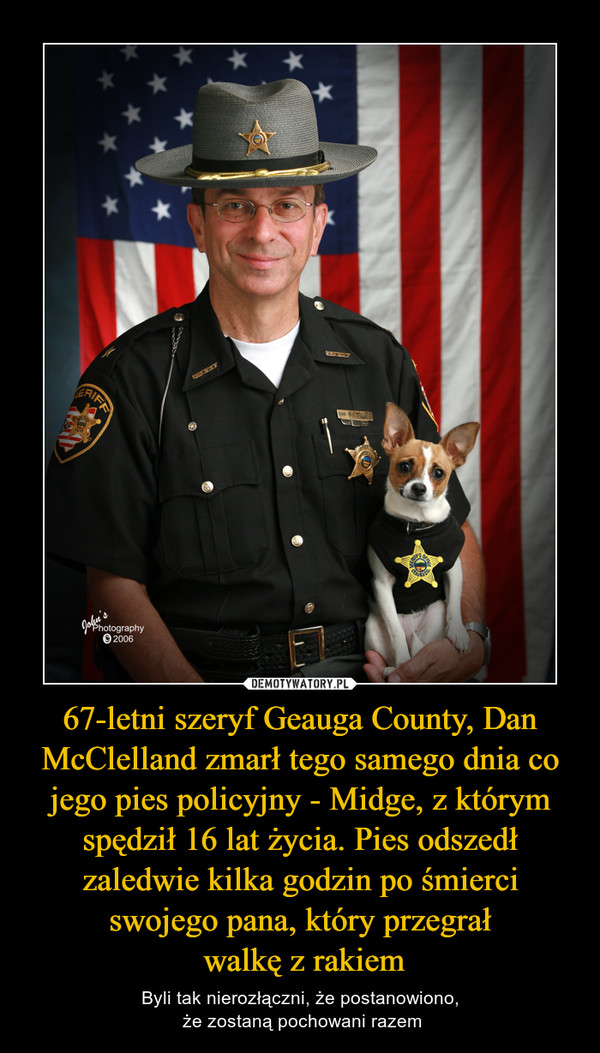 67-letni szeryf Geauga County, Dan McClelland zmarł tego samego dnia co jego pies policyjny - Midge, z którym spędził 16 lat życia. Pies odszedł zaledwie kilka godzin po śmierci swojego pana, który przegrał
 walkę z rakiem