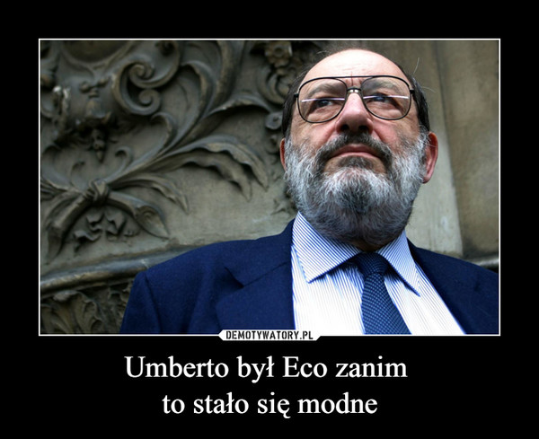 Umberto był Eco zanim to stało się modne –  