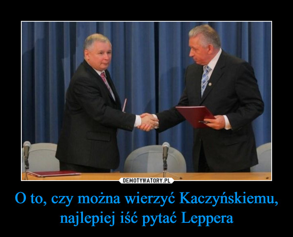 O to, czy można wierzyć Kaczyńskiemu, najlepiej iść pytać Leppera