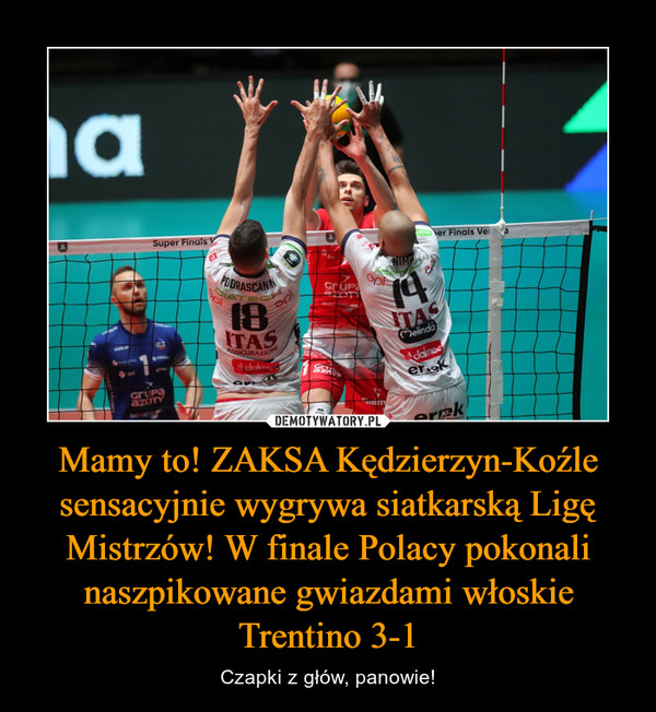 Mamy to! ZAKSA Kędzierzyn-Koźle sensacyjnie wygrywa siatkarską Ligę Mistrzów! W finale Polacy pokonali naszpikowane gwiazdami włoskie Trentino 3-1