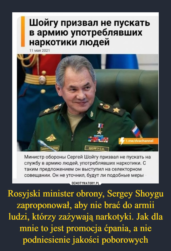 Rosyjski minister obrony, Sergey Shoygu zaproponował, aby nie brać do armii ludzi, którzy zażywają narkotyki. Jak dla mnie to jest promocja ćpania, a nie podniesienie jakości poborowych –  