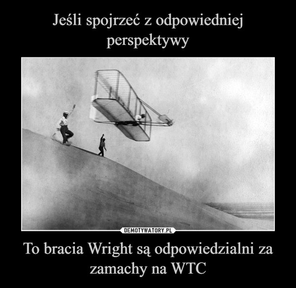 Jeśli spojrzeć z odpowiedniej perspektywy To bracia Wright są odpowiedzialni za zamachy na WTC