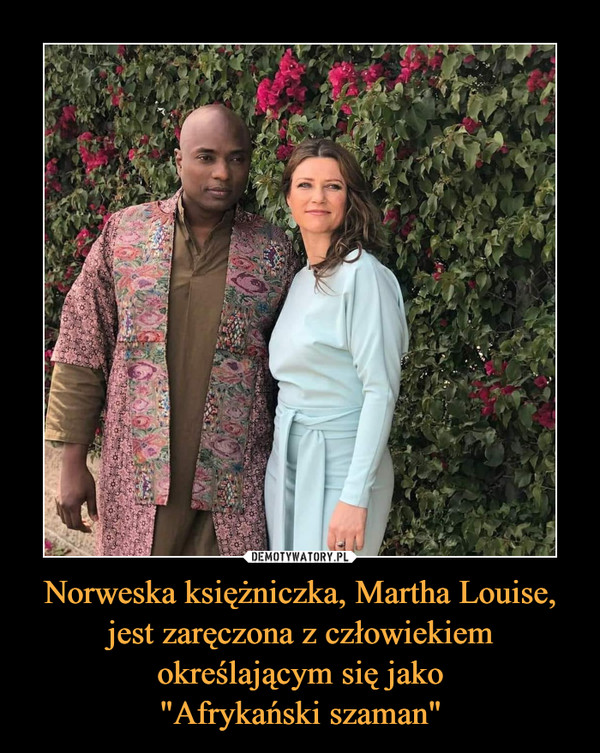 Norweska księżniczka, Martha Louise, jest zaręczona z człowiekiem określającym się jako
"Afrykański szaman"