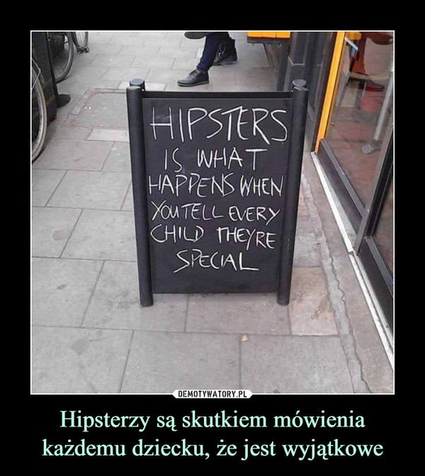 Hipsterzy są skutkiem mówienia każdemu dziecku, że jest wyjątkowe
