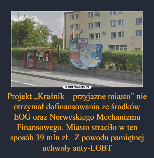 Projekt „Kraśnik – przyjazne miasto” nie otrzymał dofinansowania ze środków EOG oraz Norweskiego Mechanizmu Finansowego. Miasto straciło w ten sposób 39 mln zł.  Z powodu pamiętnej uchwały anty-LGBT