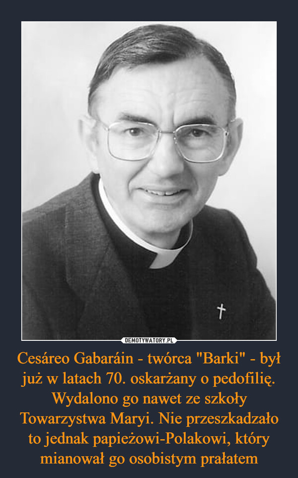 Cesáreo Gabaráin - twórca "Barki" - był już w latach 70. oskarżany o pedofilię. Wydalono go nawet ze szkoły Towarzystwa Maryi. Nie przeszkadzało to jednak papieżowi-Polakowi, który mianował go osobistym prałatem