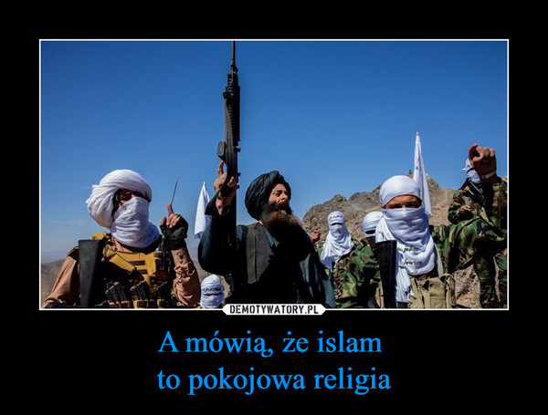 A mówią, że islam 
to pokojowa religia