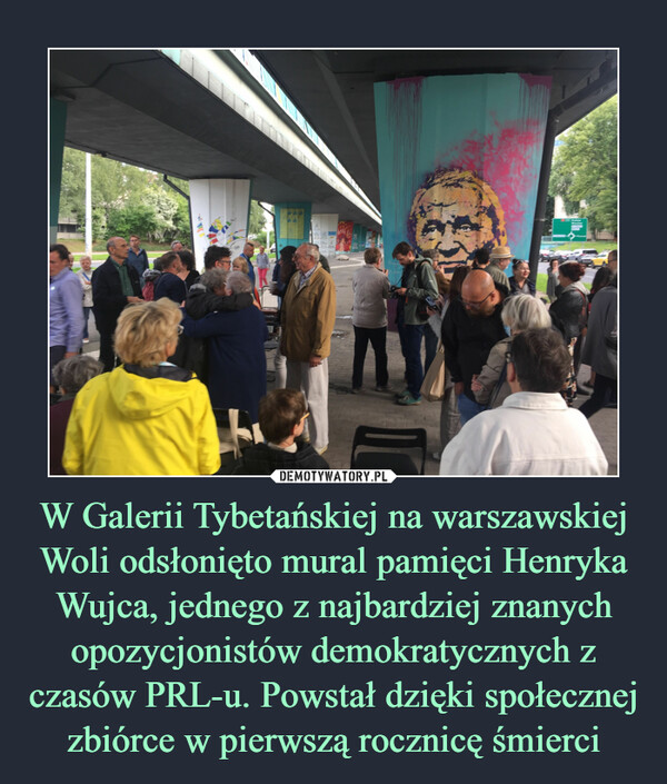 W Galerii Tybetańskiej na warszawskiej Woli odsłonięto mural pamięci Henryka Wujca, jednego z najbardziej znanych opozycjonistów demokratycznych z czasów PRL-u. Powstał dzięki społecznej zbiórce w pierwszą rocznicę śmierci –  