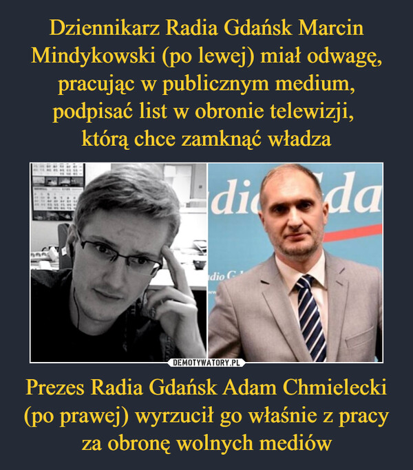 Dziennikarz Radia Gdańsk Marcin Mindykowski (po lewej) miał odwagę, pracując w publicznym medium, podpisać list w obronie telewizji, 
którą chce zamknąć władza Prezes Radia Gdańsk Adam Chmielecki (po prawej) wyrzucił go właśnie z pracy za obronę wolnych mediów