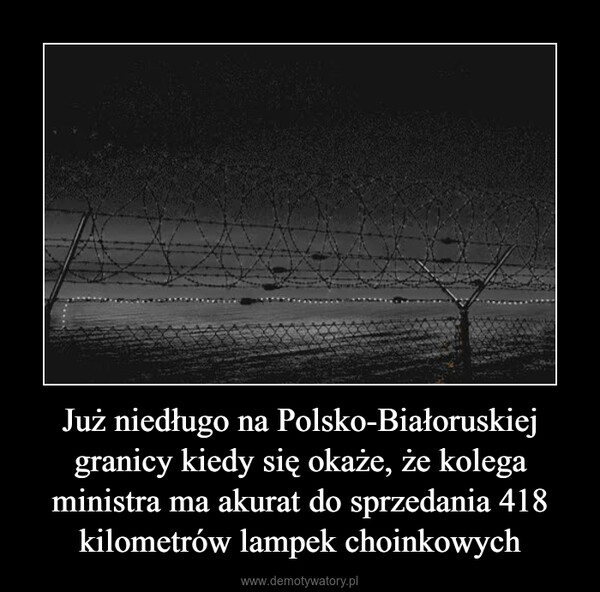 Już niedługo na Polsko-Białoruskiej granicy kiedy się okaże, że kolega ministra ma akurat do sprzedania 418 kilometrów lampek choinkowych –  