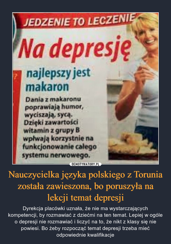 Nauczycielka języka polskiego z Torunia została zawieszona, bo poruszyła na lekcji temat depresji – Dyrekcja placówki uznała, że nie ma wystarczających kompetencji, by rozmawiać z dziećmi na ten temat. Lepiej w ogóle o depresji nie rozmawiać i liczyć na to, że nikt z klasy się nie powiesi. Bo żeby rozpocząć temat depresji trzeba mieć odpowiednie kwalifikacje 