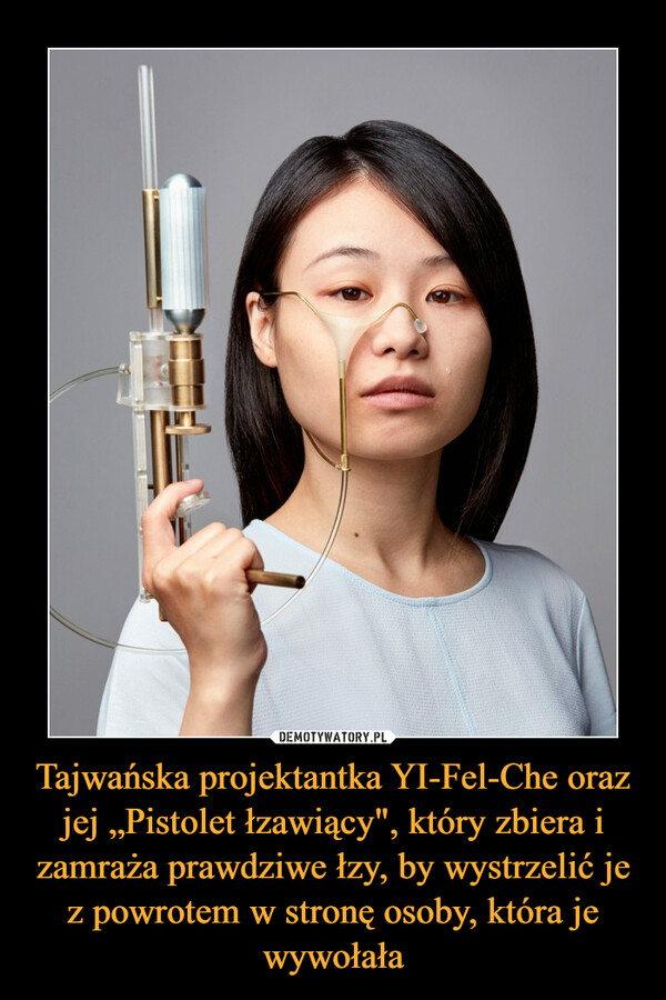 Tajwańska projektantka YI-Fel-Che oraz jej „Pistolet łzawiący", który zbiera i zamraża prawdziwe łzy, by wystrzelić je z powrotem w stronę osoby, która je wywołała –  