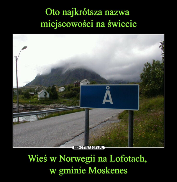 Oto najkrótsza nazwa 
miejscowości na świecie Wieś w Norwegii na Lofotach, 
w gminie Moskenes