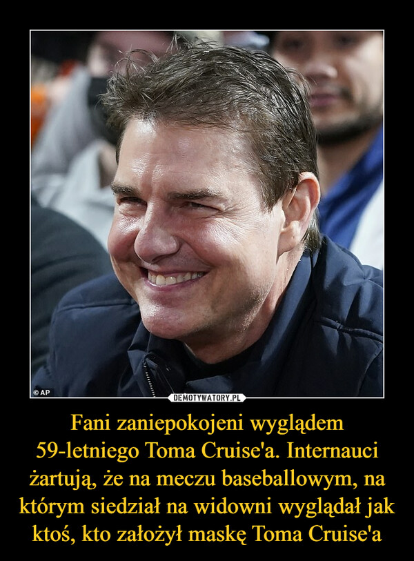 Fani zaniepokojeni wyglądem 59-letniego Toma Cruise'a. Internauci żartują, że na meczu baseballowym, na którym siedział na widowni wyglądał jak ktoś, kto założył maskę Toma Cruise'a –  