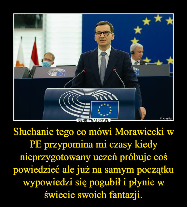 Słuchanie tego co mówi Morawiecki w PE przypomina mi czasy kiedy nieprzygotowany uczeń próbuje coś powiedzieć ale już na samym początku wypowiedzi się pogubił i płynie w świecie swoich fantazji. –  