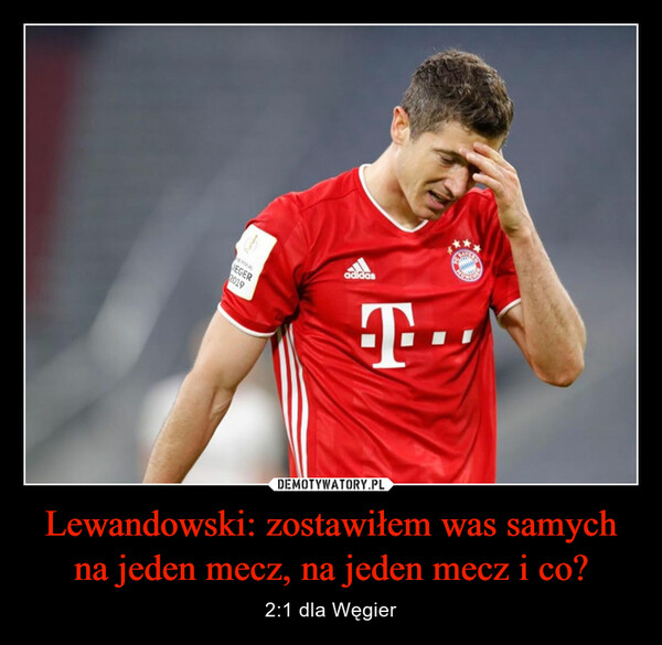 Lewandowski: zostawiłem was samych na jeden mecz, na jeden mecz i co? – 2:1 dla Węgier 