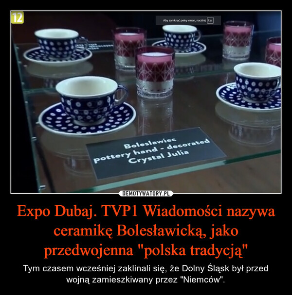 Expo Dubaj. TVP1 Wiadomości nazywa ceramikę Bolesławicką, jako przedwojenna "polska tradycją" – Tym czasem wcześniej zaklinali się, że Dolny Śląsk był przed wojną zamieszkiwany przez "Niemców". 