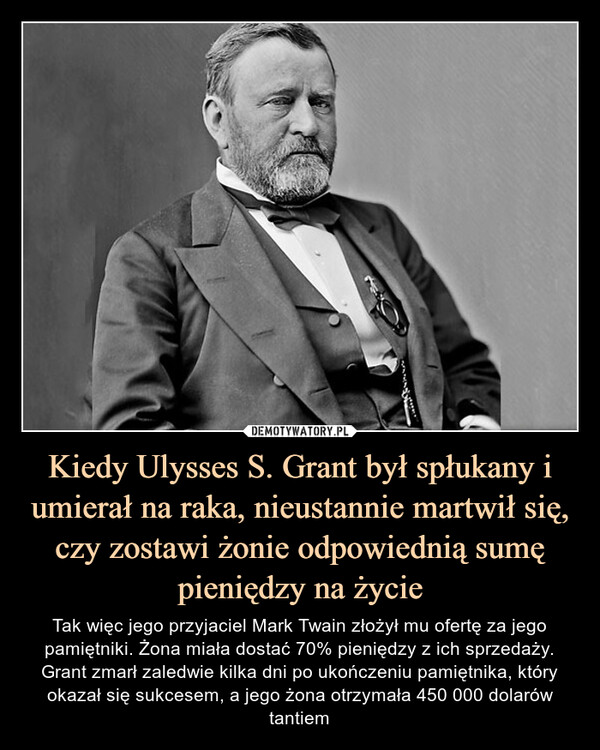 Kiedy Ulysses S. Grant był spłukany i umierał na raka, nieustannie martwił się, czy zostawi żonie odpowiednią sumę pieniędzy na życie
