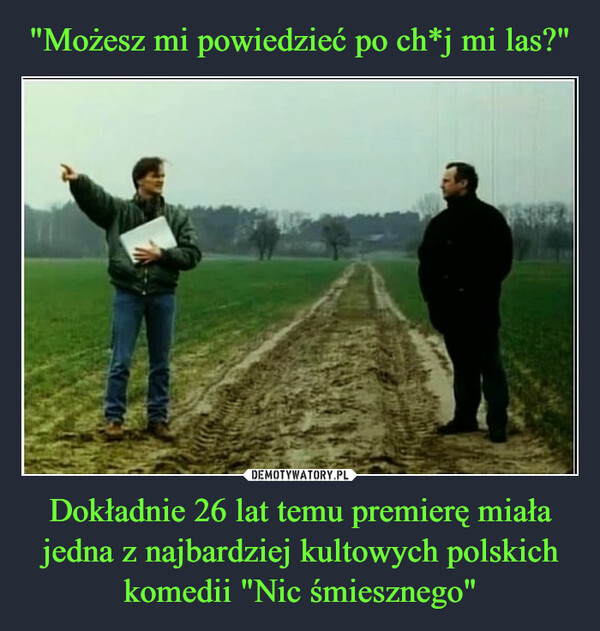 "Możesz mi powiedzieć po ch*j mi las?" Dokładnie 26 lat temu premierę miała jedna z najbardziej kultowych polskich komedii "Nic śmiesznego"