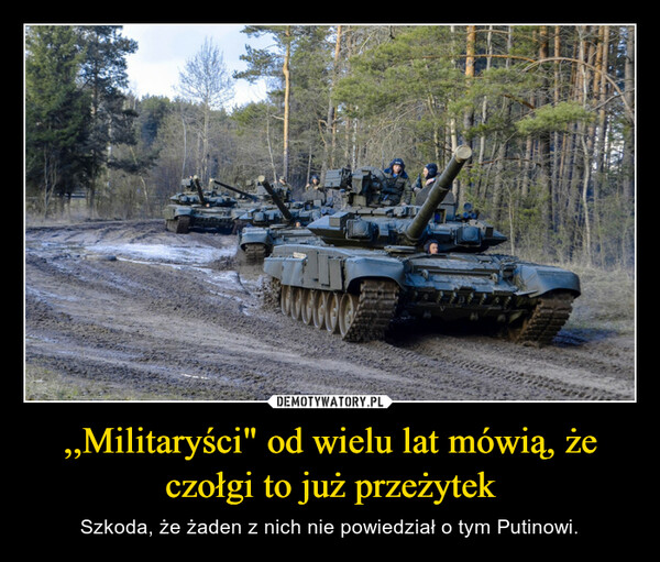 ,,Militaryści" od wielu lat mówią, że czołgi to już przeżytek – Szkoda, że żaden z nich nie powiedział o tym Putinowi. 