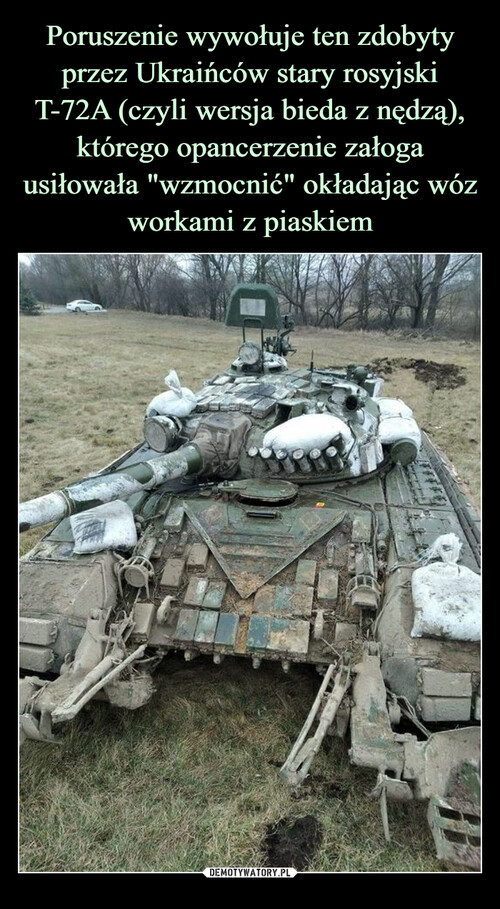 Poruszenie wywołuje ten zdobyty przez Ukraińców stary rosyjski T-72A (czyli wersja bieda z nędzą), którego opancerzenie załoga usiłowała "wzmocnić" okładając wóz workami z piaskiem