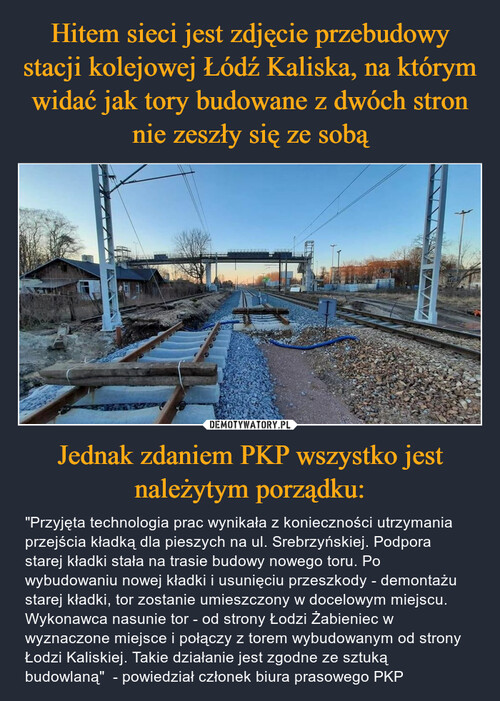 Hitem sieci jest zdjęcie przebudowy stacji kolejowej Łódź Kaliska, na którym widać jak tory budowane z dwóch stron nie zeszły się ze sobą Jednak zdaniem PKP wszystko jest należytym porządku: