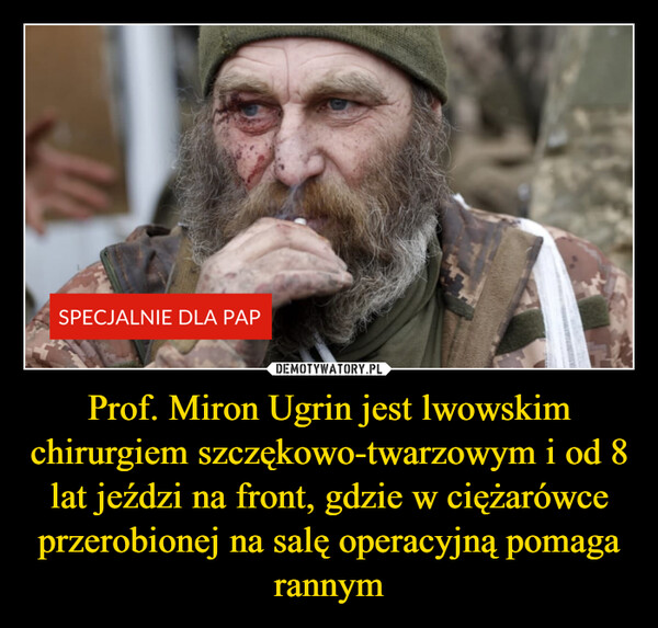 Prof. Miron Ugrin jest lwowskim chirurgiem szczękowo-twarzowym i od 8 lat jeździ na front, gdzie w ciężarówce przerobionej na salę operacyjną pomaga rannym