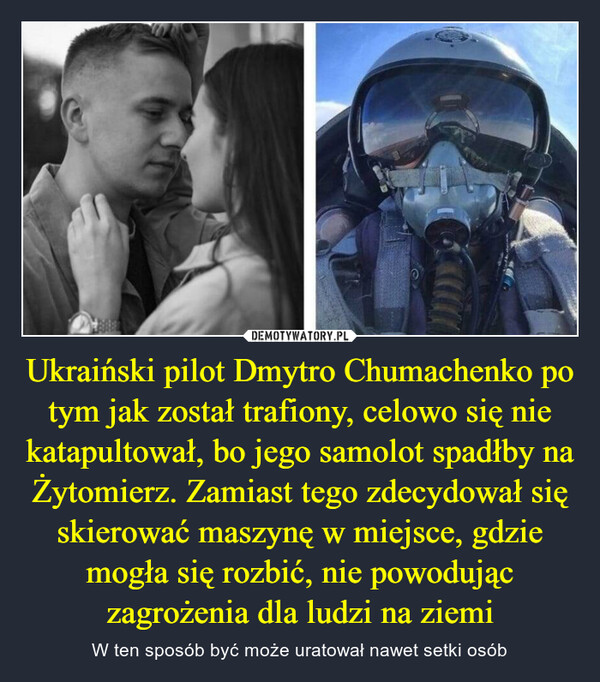 Ukraiński pilot Dmytro Chumachenko po tym jak został trafiony, celowo się nie katapultował, bo jego samolot spadłby na Żytomierz. Zamiast tego zdecydował się skierować maszynę w miejsce, gdzie mogła się rozbić, nie powodując zagrożenia dla ludzi na ziemi