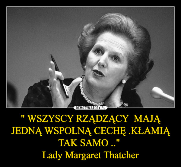 " WSZYSCY RZĄDZĄCY  MAJĄ JEDNĄ WSPOLNĄ CECHĘ .KŁAMIĄ TAK SAMO .." Lady Margaret Thatcher –  