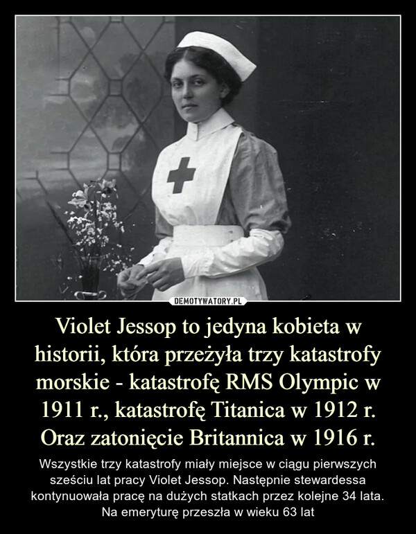 Violet Jessop to jedyna kobieta w historii, która przeżyła trzy katastrofy morskie - katastrofę RMS Olympic w 1911 r., katastrofę Titanica w 1912 r. Oraz zatonięcie Britannica w 1916 r.