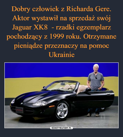 Dobry człowiek z Richarda Gere. Aktor wystawił na sprzedaż swój Jaguar XK8  - rzadki egzemplarz pochodzący z 1999 roku. Otrzymane pieniądze przeznaczy na pomoc Ukrainie