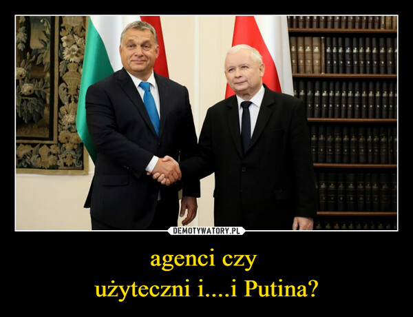 agenci czy użyteczni i....i Putina? –  