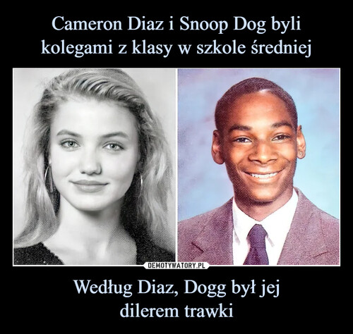 Cameron Diaz i Snoop Dog byli kolegami z klasy w szkole średniej Według Diaz, Dogg był jej
dilerem trawki