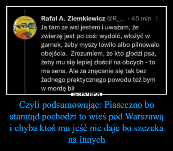 Czyli podsumowując: Piaseczno bo stamtąd pochodzi to wieś pod Warszawą i chyba ktoś mu jeść nie daje bo szczeka na innych –  