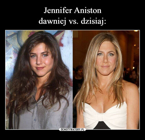 Jennifer Aniston
dawniej vs. dzisiaj: