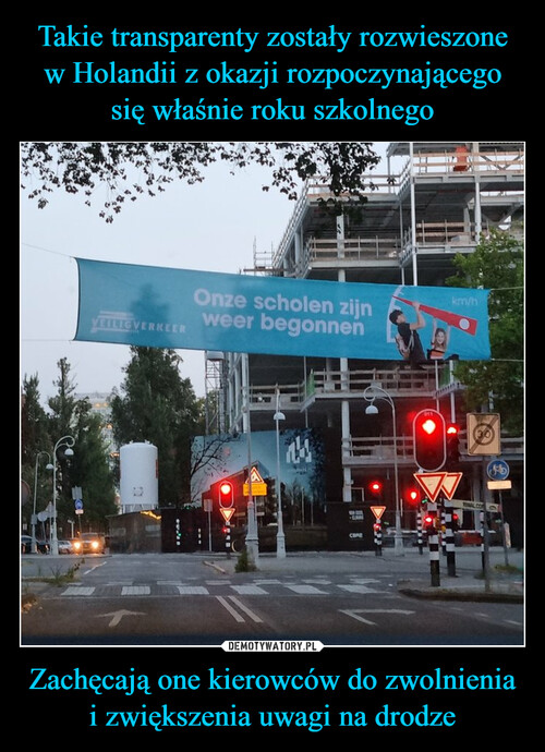 Takie transparenty zostały rozwieszone w Holandii z okazji rozpoczynającego się właśnie roku szkolnego Zachęcają one kierowców do zwolnienia i zwiększenia uwagi na drodze