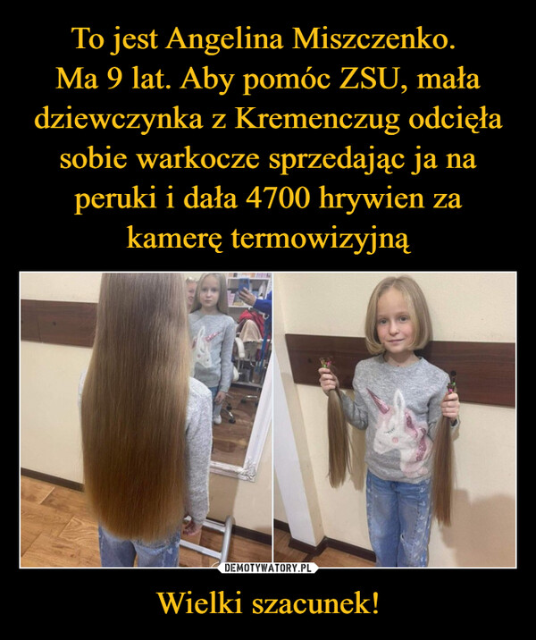 To jest Angelina Miszczenko. 
Ma 9 lat. Aby pomóc ZSU, mała dziewczynka z Kremenczug odcięła sobie warkocze sprzedając ja na peruki i dała 4700 hrywien za kamerę termowizyjną Wielki szacunek!