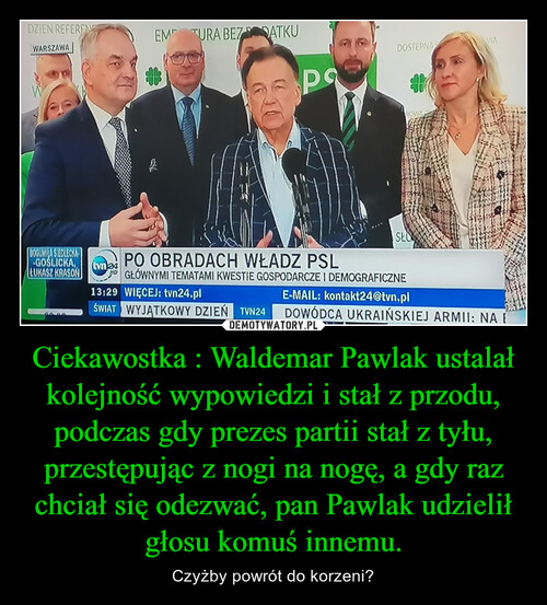 Ciekawostka : Waldemar Pawlak ustalał kolejność wypowiedzi i stał z przodu, podczas gdy prezes partii stał z tyłu, przestępując z nogi na nogę, a gdy raz chciał się odezwać, pan Pawlak udzielił głosu komuś innemu.