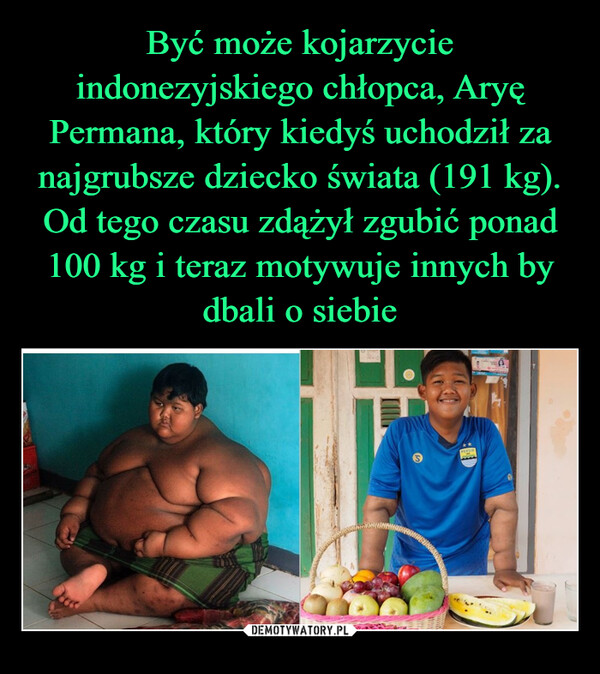 Być może kojarzycie indonezyjskiego chłopca, Aryę Permana, który kiedyś uchodził za najgrubsze dziecko świata (191 kg). Od tego czasu zdążył zgubić ponad 100 kg i teraz motywuje innych by dbali o siebie