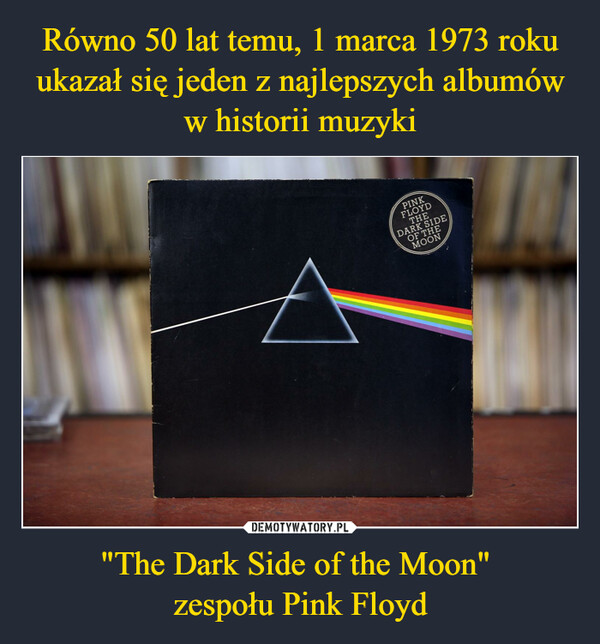 Równo 50 lat temu, 1 marca 1973 roku ukazał się jeden z najlepszych albumów w historii muzyki "The Dark Side of the Moon" 
zespołu Pink Floyd