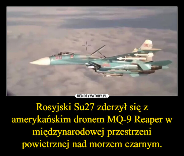 Rosyjski Su27 zderzył się z amerykańskim dronem MQ-9 Reaper w międzynarodowej przestrzeni powietrznej nad morzem czarnym. –  90