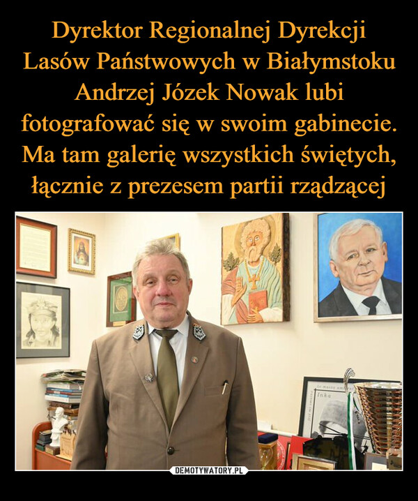 Dyrektor Regionalnej Dyrekcji Lasów Państwowych w Białymstoku Andrzej Józek Nowak lubi fotografować się w swoim gabinecie. Ma tam galerię wszystkich świętych, łącznie z prezesem partii rządzącej