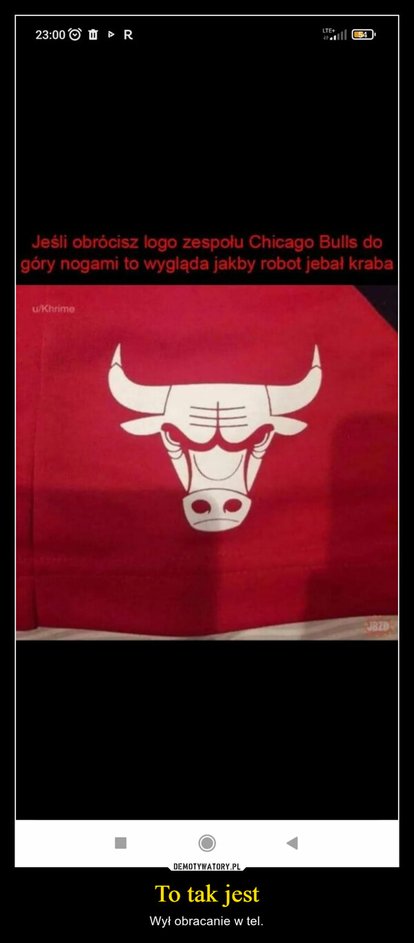 To tak jest – Wył obracanie w tel. 23:00 Ru/KhrimeLTE+Jeśli obrócisz logo zespołu Chicago Bulls dogóry nogami to wygląda jakby robot jebal kraba■54JBZD