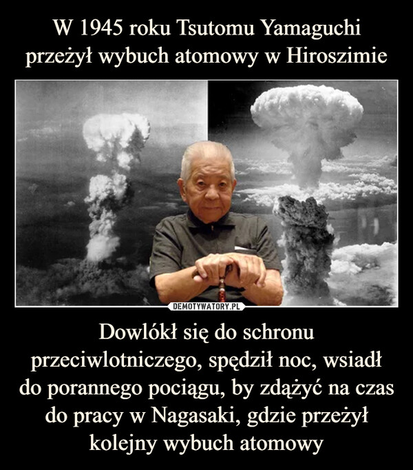 Dowlókł się do schronu przeciwlotniczego, spędził noc, wsiadł do porannego pociągu, by zdążyć na czas do pracy w Nagasaki, gdzie przeżył kolejny wybuch atomowy –  