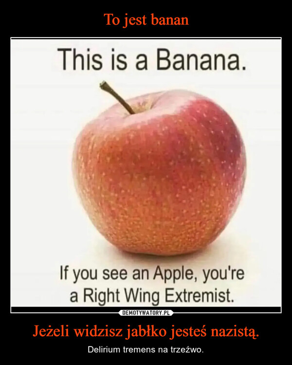 To jest banan Jeżeli widzisz jabłko jesteś nazistą.