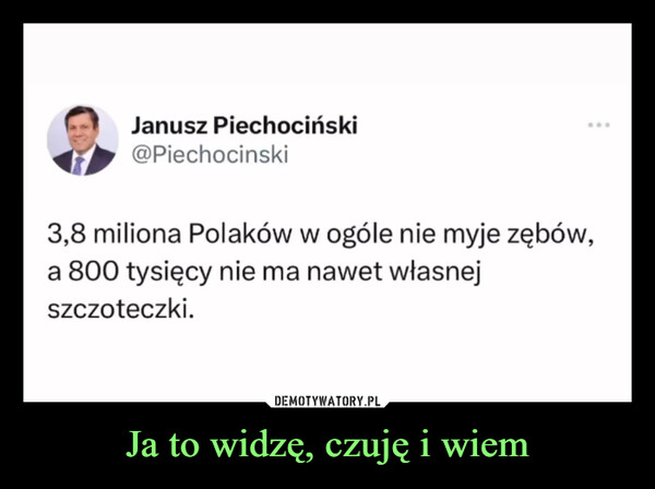 Ja to widzę, czuję i wiem –  Janusz Piechociński@Piechocinski3,8 miliona Polaków w ogóle nie myje zębów,a 800 tysięcy nie ma nawet własnejszczoteczki.