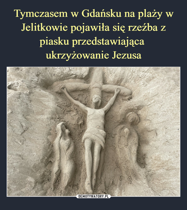 Tymczasem w Gdańsku na plaży w Jelitkowie pojawiła się rzeźba z piasku przedstawiająca 
ukrzyżowanie Jezusa