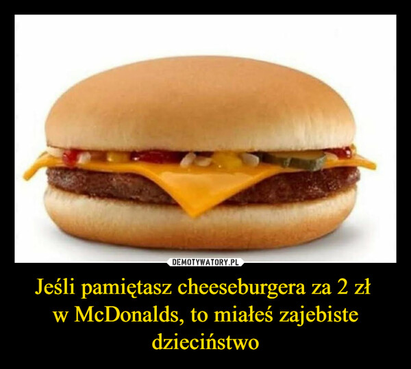 Jeśli pamiętasz cheeseburgera za 2 zł w McDonalds, to miałeś zajebiste dzieciństwo –  