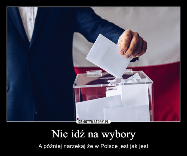 Nie idź na wybory – A później narzekaj że w Polsce jest jak jest 